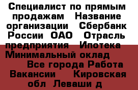 Специалист по прямым продажам › Название организации ­ Сбербанк России, ОАО › Отрасль предприятия ­ Ипотека › Минимальный оклад ­ 35 000 - Все города Работа » Вакансии   . Кировская обл.,Леваши д.